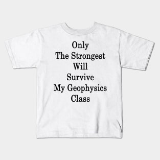 Only The Strongest Will Survive My Geophysics Class Kids T-Shirt